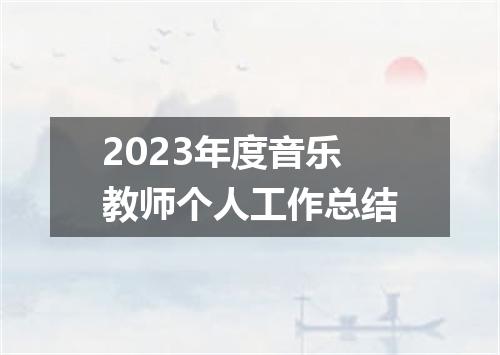 2023年度音乐教师个人工作总结