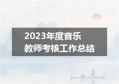 2023年度音乐教师考核工作总结