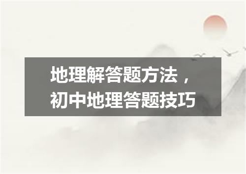 地理解答题方法，初中地理答题技巧