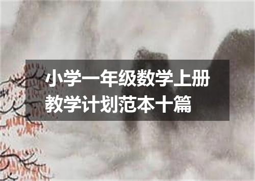 小学一年级数学上册教学计划范本十篇
