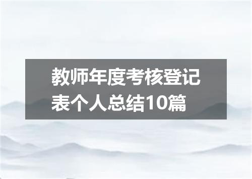 教师年度考核登记表个人总结10篇