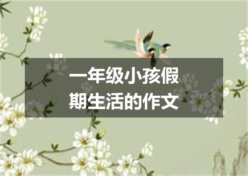 一年级小孩假期生活的作文