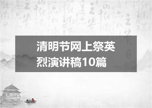 清明节网上祭英烈演讲稿10篇