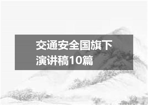 交通安全国旗下演讲稿10篇