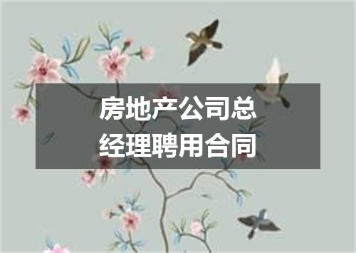 房地产公司总经理聘用合同