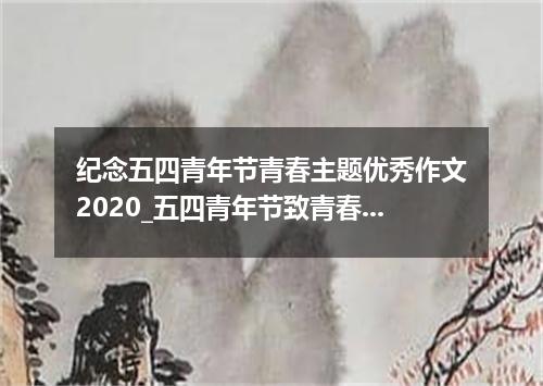 纪念五四青年节青春主题优秀作文2020_五四青年节致青春征文5篇
