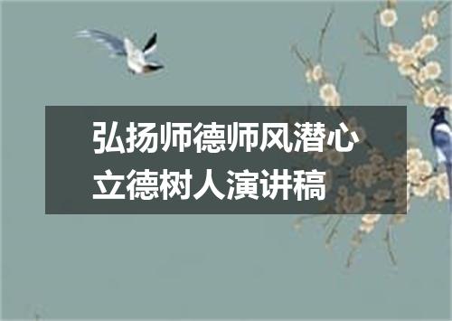 弘扬师德师风潜心立德树人演讲稿