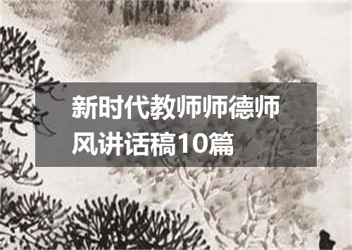 新时代教师师德师风讲话稿10篇