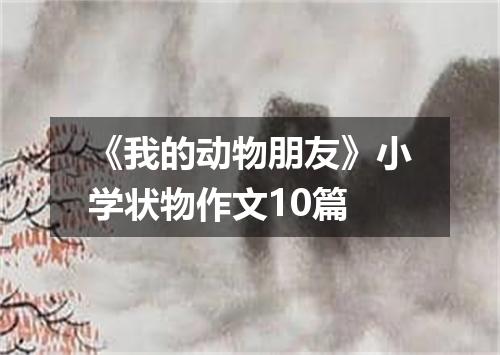 《我的动物朋友》小学状物作文10篇