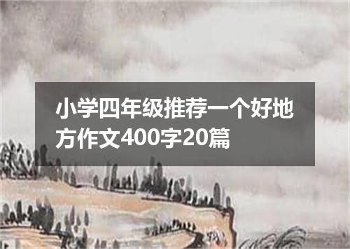 小学四年级推荐一个好地方作文400字20篇