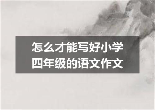 怎么才能写好小学四年级的语文作文