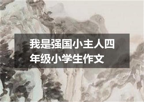 我是强国小主人四年级小学生作文