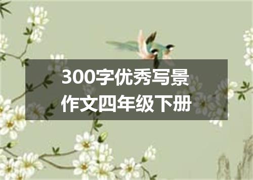 300字优秀写景作文四年级下册