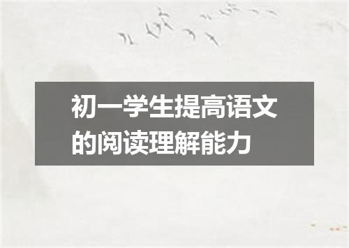 初一学生提高语文的阅读理解能力