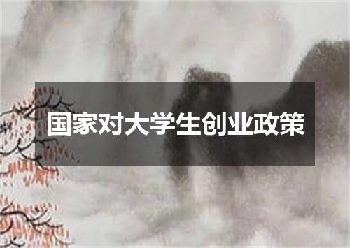 国家对大学生创业政策