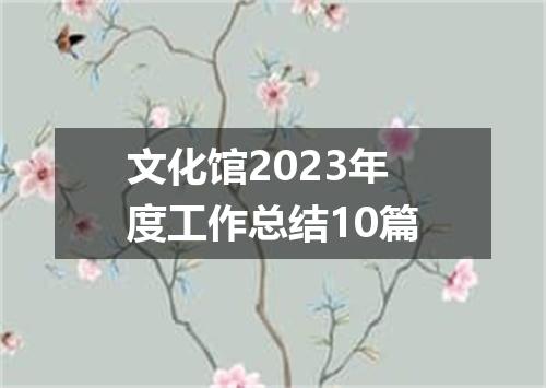 文化馆2023年度工作总结10篇