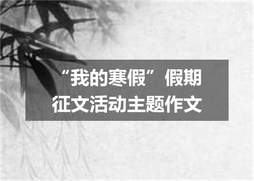 “我的寒假”假期征文活动主题作文