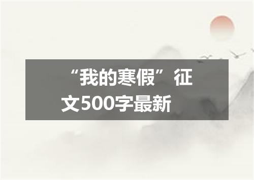 “我的寒假”征文500字最新