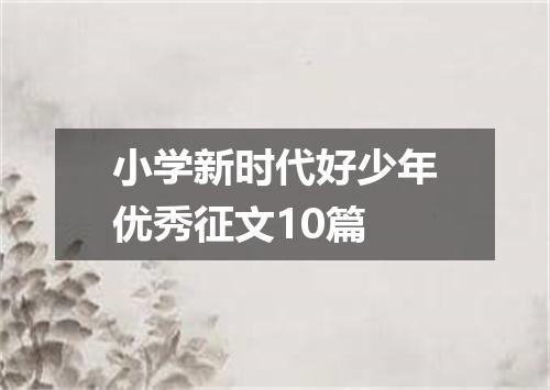 小学新时代好少年优秀征文10篇