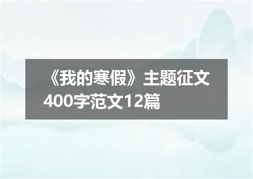 《我的寒假》主题征文400字范文12篇