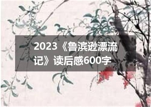 2023《鲁滨逊漂流记》读后感600字