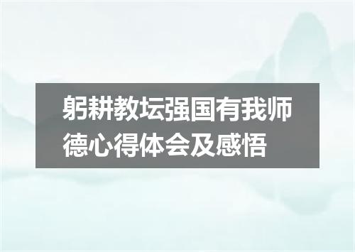 躬耕教坛强国有我师德心得体会及感悟