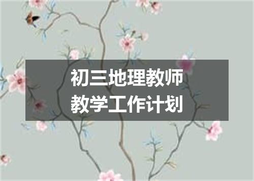 初三地理教师教学工作计划