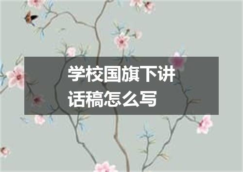 学校国旗下讲话稿怎么写