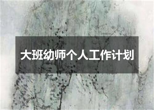 大班幼师个人工作计划