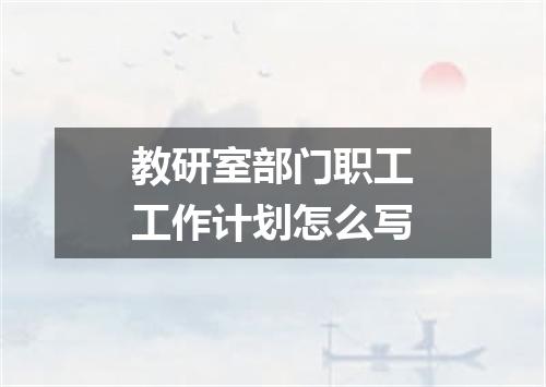 教研室部门职工工作计划怎么写