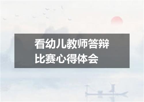 看幼儿教师答辩比赛心得体会