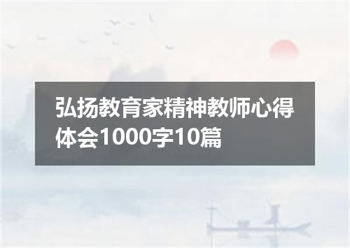 弘扬教育家精神教师心得体会1000字10篇