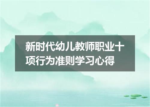 新时代幼儿教师职业十项行为准则学习心得