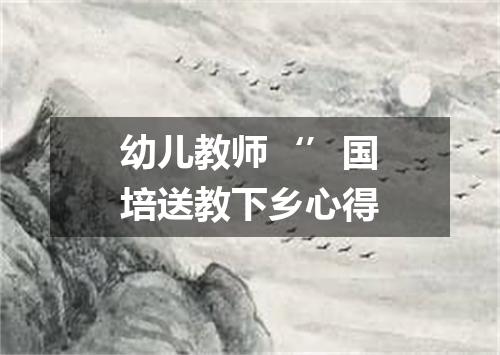 幼儿教师‘’国培送教下乡心得