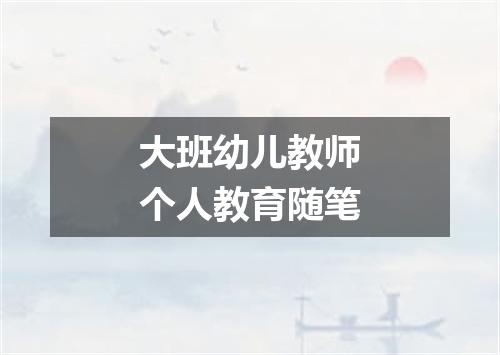大班幼儿教师个人教育随笔