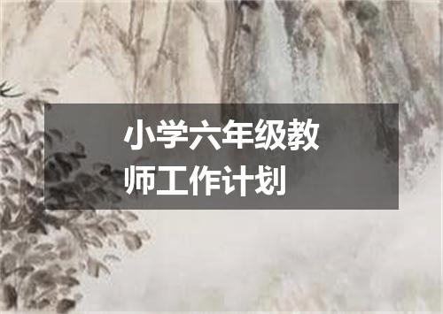 小学六年级教师工作计划
