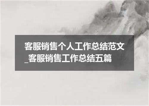 客服销售个人工作总结范文_客服销售工作总结五篇