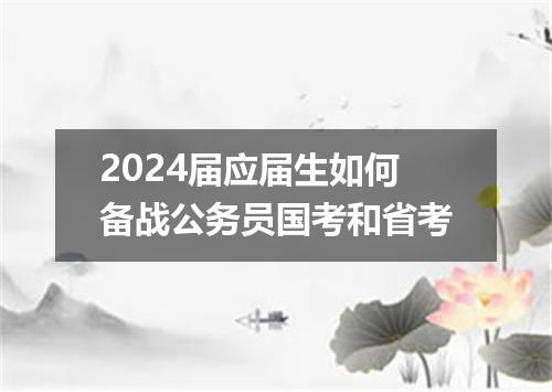 2024届应届生如何备战公务员国考和省考