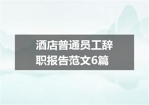 酒店普通员工辞职报告范文6篇