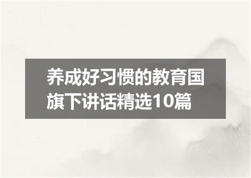 养成好习惯的教育国旗下讲话精选10篇