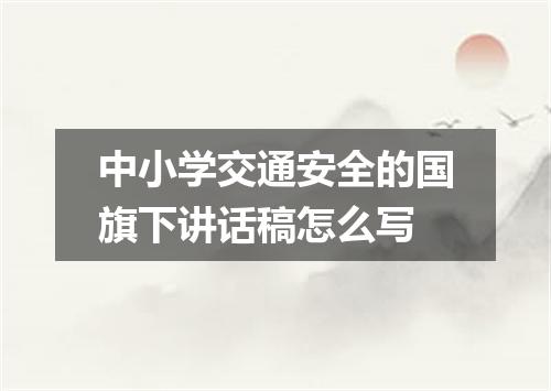 中小学交通安全的国旗下讲话稿怎么写