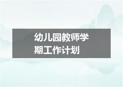 幼儿园教师学期工作计划
