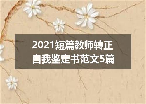 2021短篇教师转正自我鉴定书范文5篇