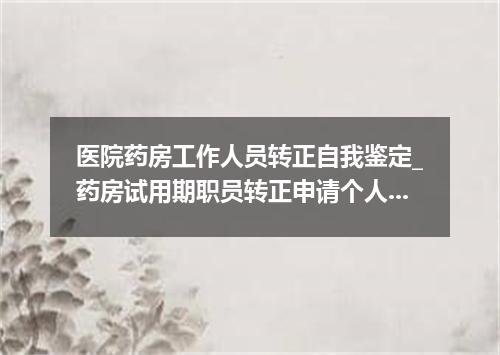 医院药房工作人员转正自我鉴定_药房试用期职员转正申请个人鉴定