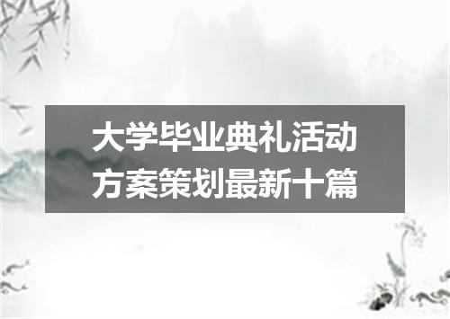 大学毕业典礼活动方案策划最新十篇