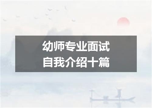 幼师专业面试自我介绍十篇