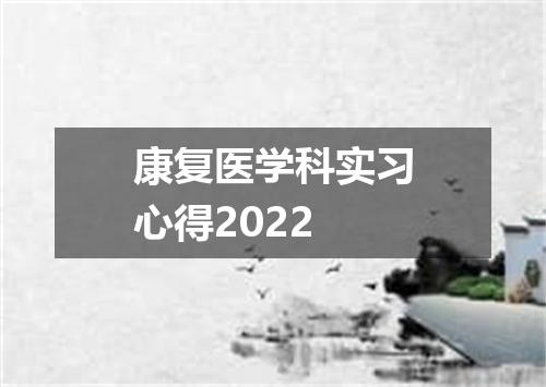 康复医学科实习心得2022
