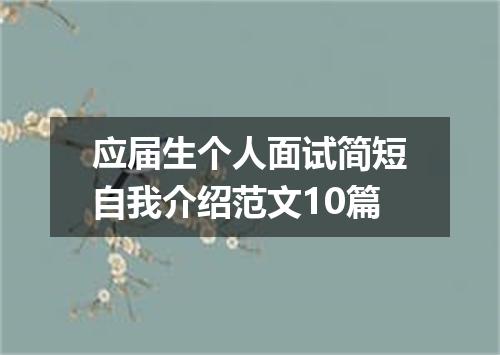 应届生个人面试简短自我介绍范文10篇