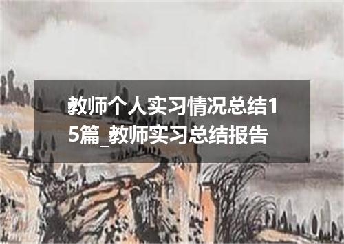 教师个人实习情况总结15篇_教师实习总结报告
