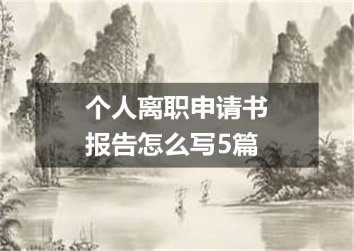 个人离职申请书报告怎么写5篇